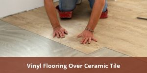Vinyl Flooring Over Ceramic Tile: Comprehensive Guide for Successful