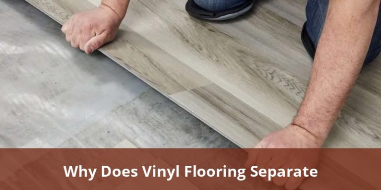 Why Does Vinyl Flooring Separate? Causes, Solutions, And Prevention For American Homes