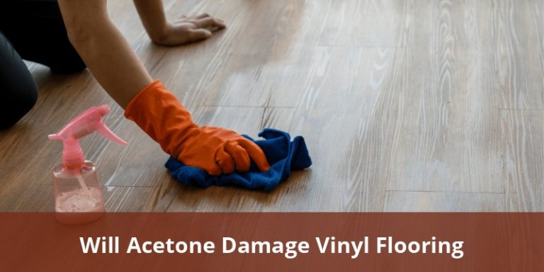Will Acetone Damage Vinyl Flooring Complete Guide For Homeowners And